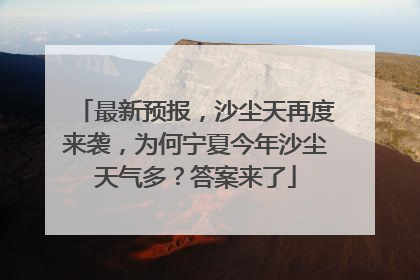 最新预报，沙尘天再度来袭，为何宁夏今年沙尘天气多？答案来了
