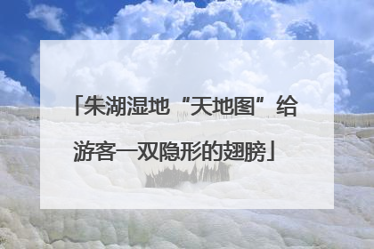 朱湖湿地“天地图”给游客一双隐形的翅膀