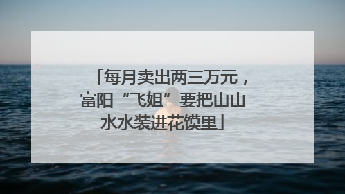 每月卖出两三万元，富阳“飞姐”要把山山水水装进花馍里