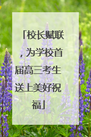 校长赋联，为学校首届高三考生送上美好祝福