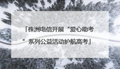株洲电信开展“爱心助考”系列公益活动护航高考