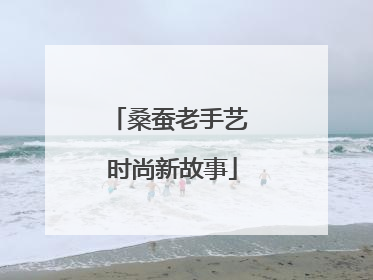 桑蚕老手艺 时尚新故事