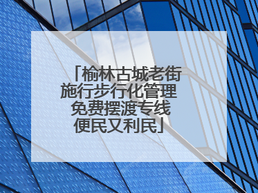 榆林古城老街施行步行化管理 免费摆渡专线便民又利民
