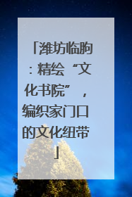潍坊临朐：精绘“文化书院”，编织家门口的文化纽带