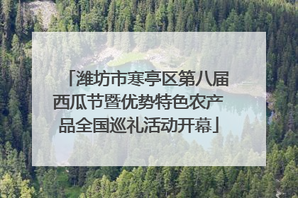 潍坊市寒亭区第八届西瓜节暨优势特色农产品全国巡礼活动开幕