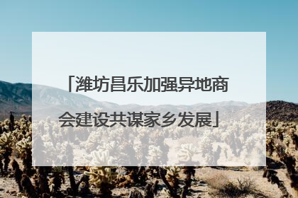 潍坊昌乐加强异地商会建设共谋家乡发展
