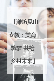 潍坊见山支教：美育筑梦 共绘乡村未来