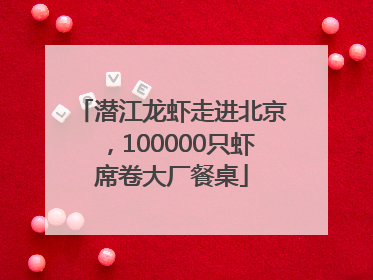 潜江龙虾走进北京，100000只虾席卷大厂餐桌