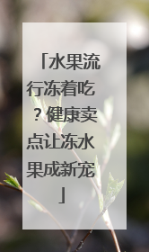 水果流行冻着吃？健康卖点让冻水果成新宠