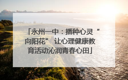 永州一中：播种心灵“向阳花” 让心理健康教育活动沁润青春心田