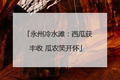 永州冷水滩：西瓜获丰收 瓜农笑开怀