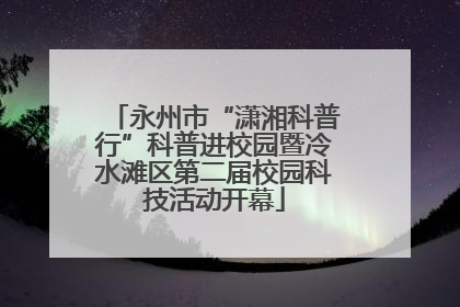 永州市“潇湘科普行”科普进校园暨冷水滩区第二届校园科技活动开幕