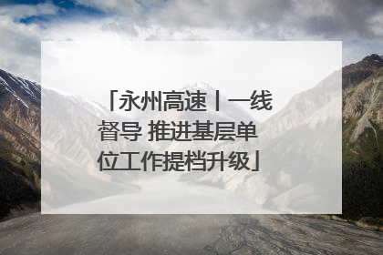 永州高速丨一线督导 推进基层单位工作提档升级