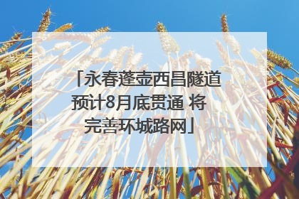 永春蓬壶西昌隧道预计8月底贯通 将完善环城路网