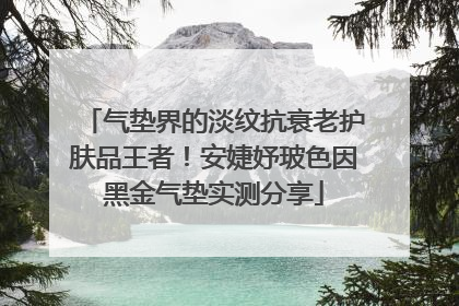 气垫界的淡纹抗衰老护肤品王者！安婕妤玻色因黑金气垫实测分享