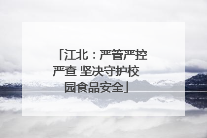 江北：严管严控严查 坚决守护校园食品安全