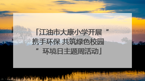 江油市大康小学开展“携手环保 共筑绿色校园”环境日主题周活动