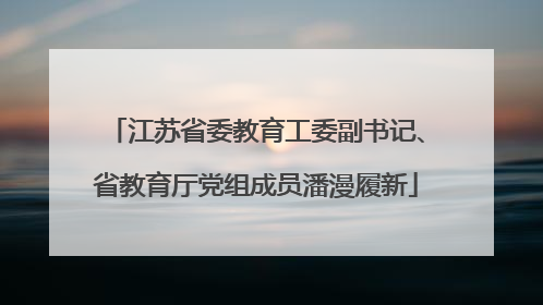 江苏省委教育工委副书记、省教育厅党组成员潘漫履新