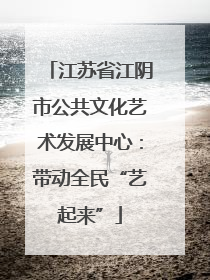 江苏省江阴市公共文化艺术发展中心：带动全民“艺起来”