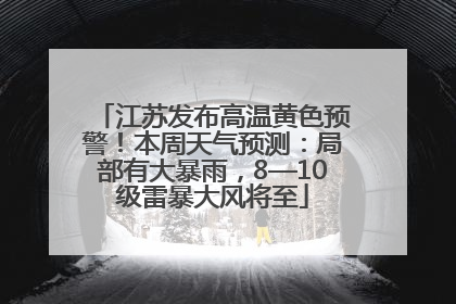 江苏发布高温黄色预警！本周天气预测：局部有大暴雨，8—10级雷暴大风将至