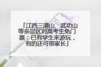 江西三清山、武功山等多景区对高考生免门票：已有学生来游玩，有的还可带家长