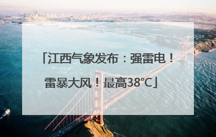 江西气象发布：强雷电！雷暴大风！最高38℃