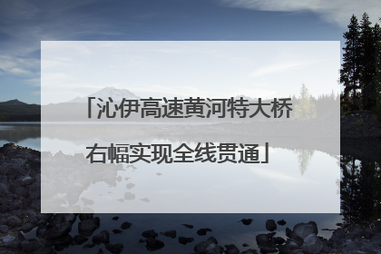 沁伊高速黄河特大桥右幅实现全线贯通
