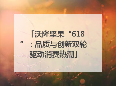 沃隆坚果“618”：品质与创新双轮驱动消费热潮