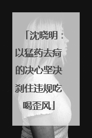 沈晓明：以猛药去疴的决心坚决刹住违规吃喝歪风