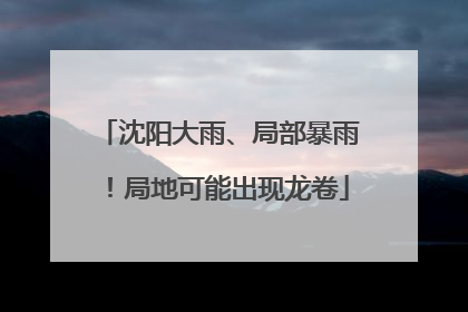 沈阳大雨、局部暴雨！局地可能出现龙卷
