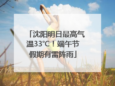 沈阳明日最高气温33℃！端午节假期有雷阵雨