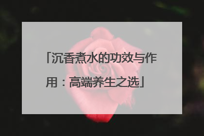 沉香煮水的功效与作用：高端养生之选