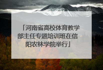 河南省高校体育教学部主任专题培训班在信阳农林学院举行