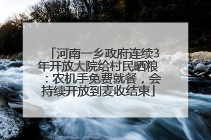 河南一乡政府连续3年开放大院给村民晒粮：农机手免费就餐，会持续开放到麦收结束