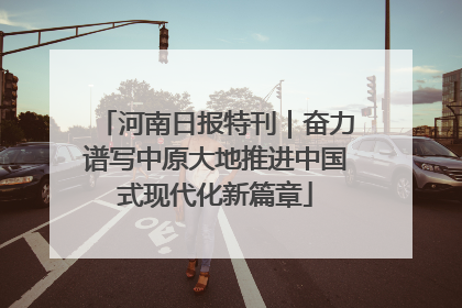 河南日报特刊｜奋力谱写中原大地推进中国式现代化新篇章
