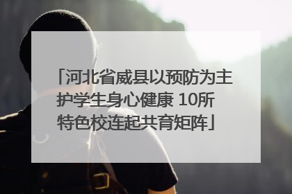 河北省威县以预防为主护学生身心健康 10所特色校连起共育矩阵