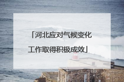 河北应对气候变化工作取得积极成效
