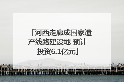 河西走廊成国家遗产线路建设地 预计投资6.1亿元
