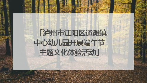泸州市江阳区通滩镇中心幼儿园开展端午节主题文化体验活动