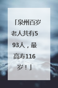 泉州百岁老人共有593人，最高寿116岁！