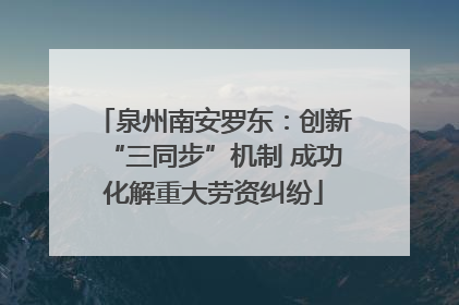 泉州南安罗东：创新“三同步”机制 成功化解重大劳资纠纷