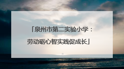 泉州市第二实验小学：劳动砺心智实践促成长