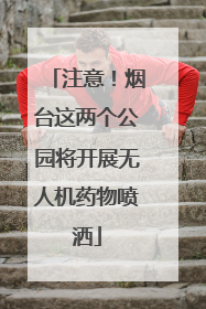 注意！烟台这两个公园将开展无人机药物喷洒