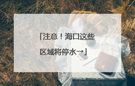 注意！海口这些区域将停水→