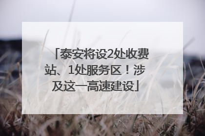 泰安将设2处收费站、1处服务区！涉及这一高速建设