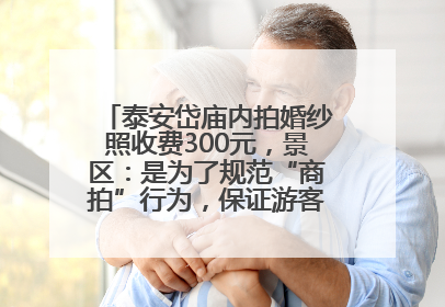 泰安岱庙内拍婚纱照收费300元，景区：是为了规范“商拍”行为，保证游客体验，收取费用全部上交国库