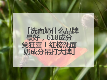 洗面奶什么品牌最好，618成分党狂喜！红榜洗面奶成分吊打大牌