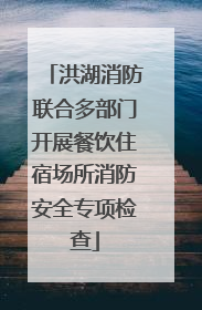 洪湖消防联合多部门开展餐饮住宿场所消防安全专项检查