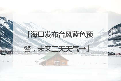 海口发布台风蓝色预警，未来三天天气→