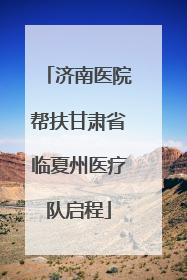 济南医院帮扶甘肃省临夏州医疗队启程